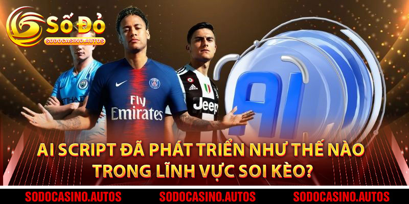 AI Script Đã Phát Triển Như Thế Nào Trong Lĩnh Vực Soi Kèo?