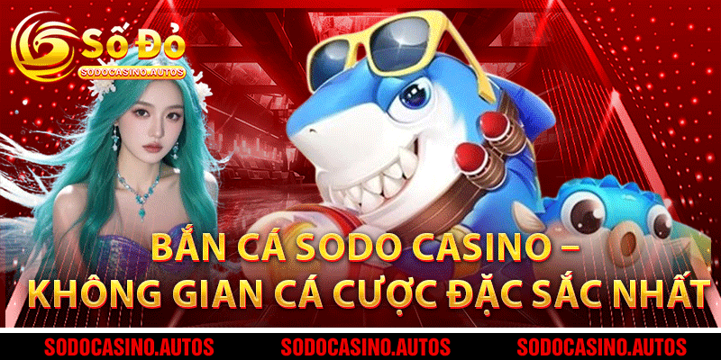 Bắn Cá Sodo Casino – Không Gian Cá Cược Đặc Sắc Nhất 2025