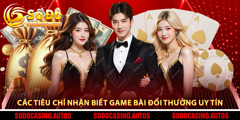 Các Tiêu Chí Nhận Biết Game Bài Đổi Thưởng Uy Tín