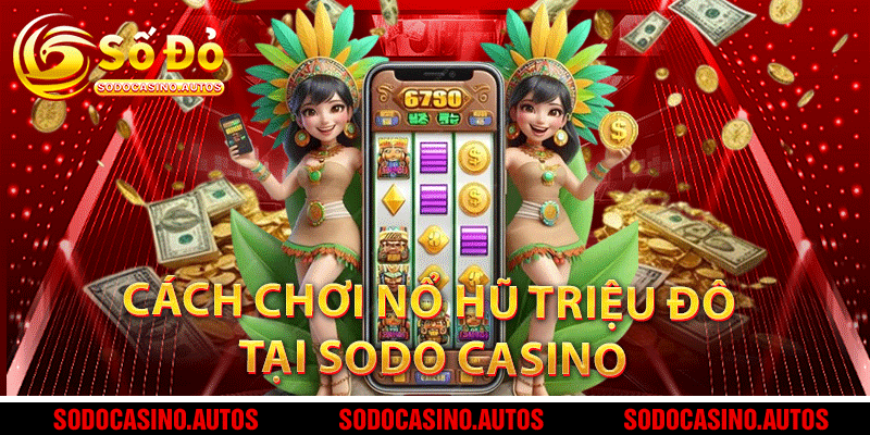 Cách chơi Nổ Hũ Triệu Đô tại Sodo Casino