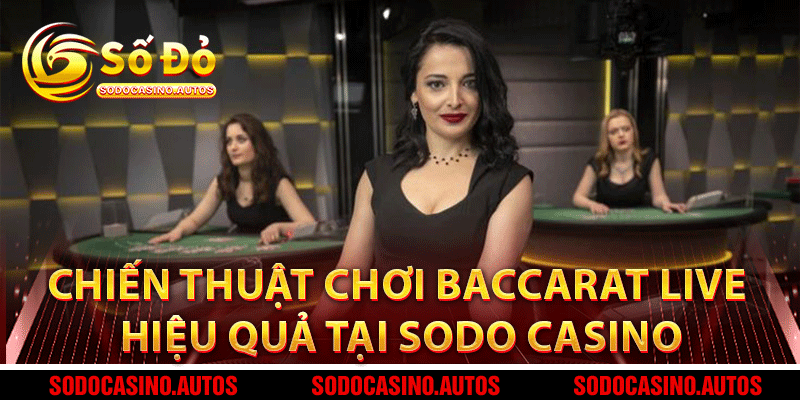 Chiến Thuật Chơi Baccarat Live Hiệu Quả Tại Sodo Casino
