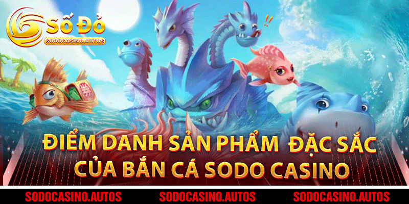 Điểm danh những sản phẩm bắn cá đặc sắc tại sảnh game bắn cá Sodo Casino