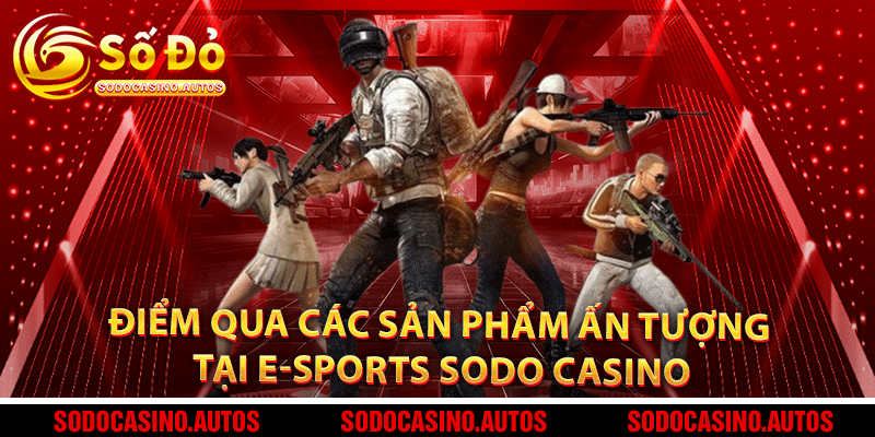Điểm qua các sản phẩm ấn tượng tại E-sports Sodo Casino