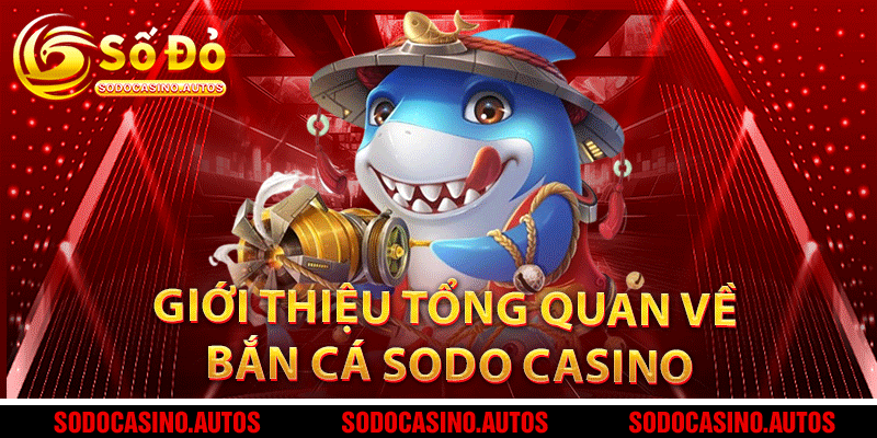 Giới thiệu tổng quan về bắn cá Sodo Casino