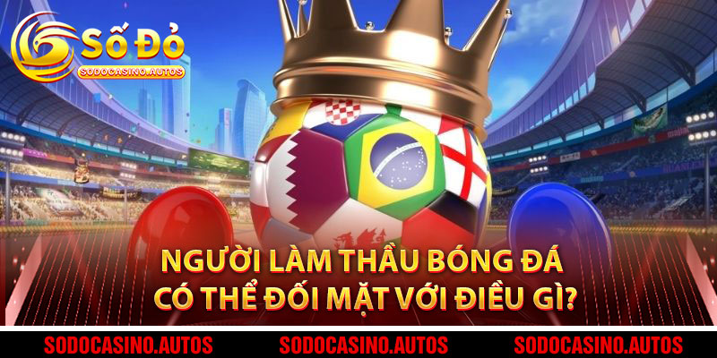 Người Làm Thầu Bóng Đá Có Thể Đối Mặt Với Điều Gì?