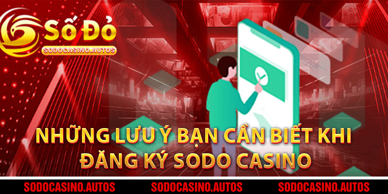 Những lưu ý bạn cần biết khi đăng ký Sodo Casino