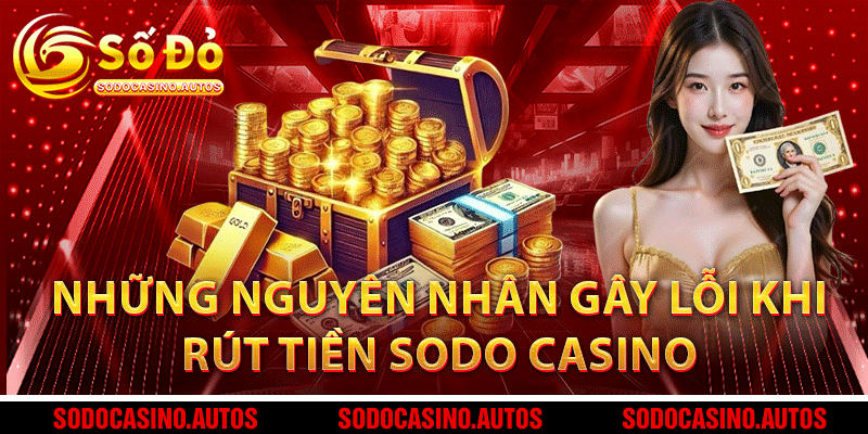 Những nguyên nhân gây lỗi khi rút tiền Sodo Casino và khắc phục