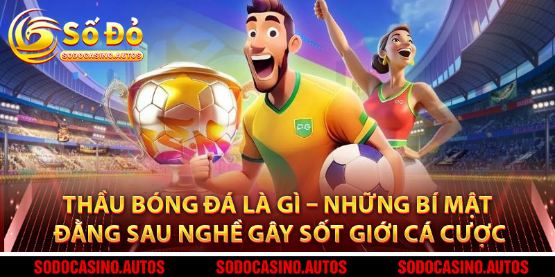 Thầu Bóng Đá Là Gì – Những Bí Mật Đằng Sau Nghề Gây Sốt Giới Cá Cược