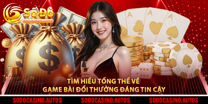 Tìm hiểu tổng thể về game bài đổi thưởng đáng tin cậy
