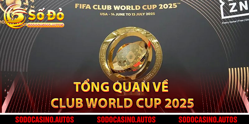 Tổng Quan Về FIFA Club World Cup 2025