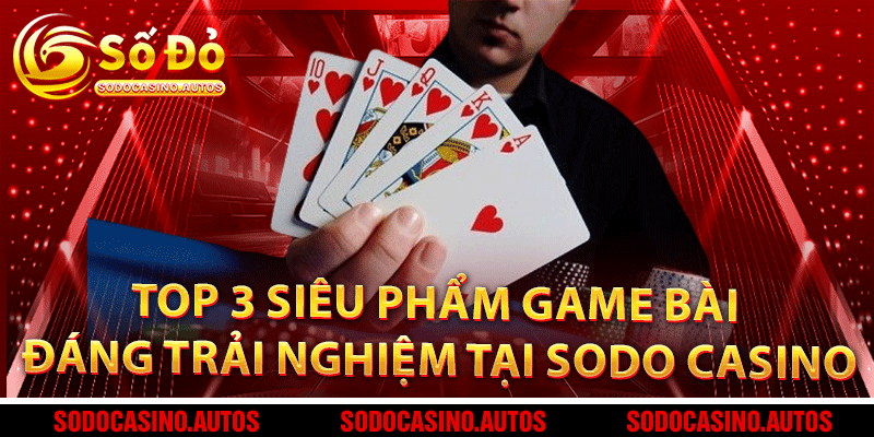 Top 3 siêu phẩm game bài đáng trải nghiệm tại Sodo Casino