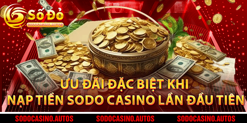 Ưu đãi đặc biệt khi nạp tiền Sodo Casino lần đầu tiên
