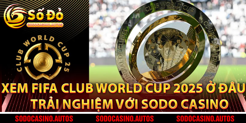 Xem FIFA Club World Cup 2025 Ở Đâu – Trải Nghiệm Thể Thao Đỉnh Cao Với Sodo Casino