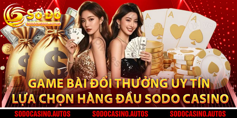 Game Bài Đổi Thưởng Uy Tín – Lựa Chọn Hàng Đầu Tại Sodo Casino