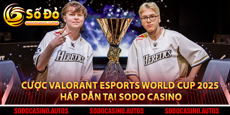 Cách Tham Gia Cược Valorant Esports World Cup 2025 Hấp Dẫn Tại Sodo Casino