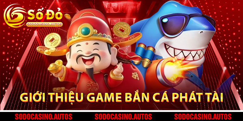 Giới Thiệu Game Bắn Cá Phát Tài Tại Sodo Casino