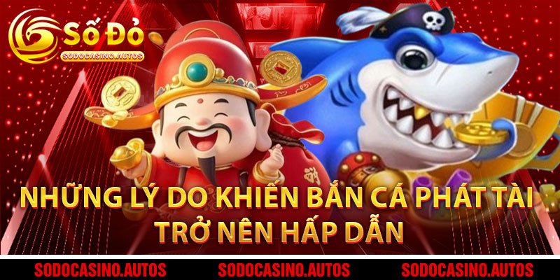 Những Lý Do Khiến Bắn Cá Phát Tài Trở Nên Hấp Dẫn