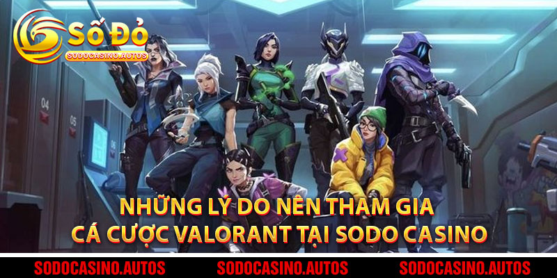Những Lý Do Nên Tham Gia Cá Cược Valorant Tại Sodo Casino